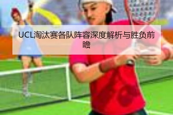 UCL淘汰赛各队阵容深度解析与胜负前瞻